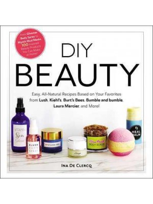 DIY Beauty Easy, All-Natural Recipes Based on Your Favorites from Lush, Kiehl's, Burt's Bees, Bumble and Bumble, Laura Mercier, and More!