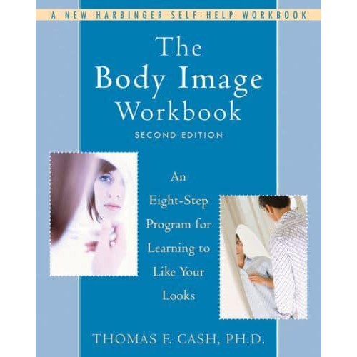 The Body Image Workbook An Eight-Step Program for Learning to Like Your Looks - A New Harbinger Self-Help Workbook