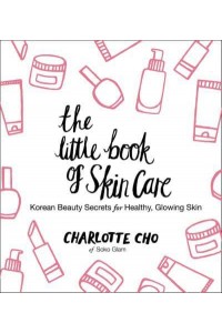 The Little Book of Skin Care Korean Beauty Secrets for Healthy, Glowing Skin