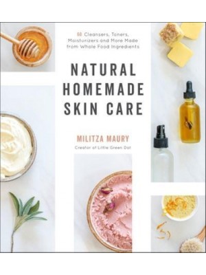Natural Homemade Skin Care 60 Cleansers, Toners, Moisturizers and More Made from Whole Food Ingredients