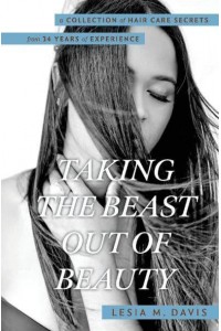 Taking the Beast Out of Beauty A Collection of Hair Care Secrets from 34 Years of Experience