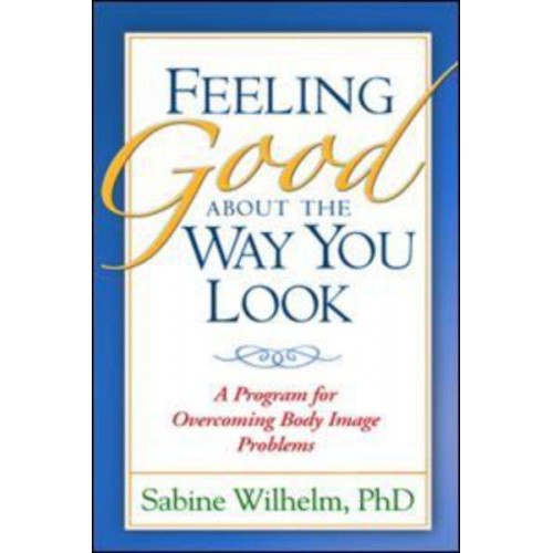 Feeling Good About the Way You Look A Program for Overcoming Body Image Problems