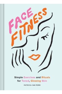 Face Fitness Simple Exercises and Rituals for Toned, Glowing Skin