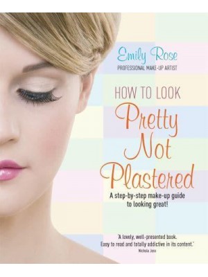 How to Look Pretty, Not Plastered A Step-by-Step Make-Up Guide to Looking Great!