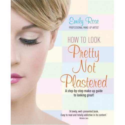 How to Look Pretty, Not Plastered A Step-by-Step Make-Up Guide to Looking Great!