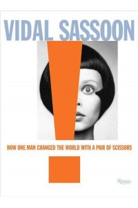 Vidal Sassoon How One Man Changed the World With a Pair of Scissors