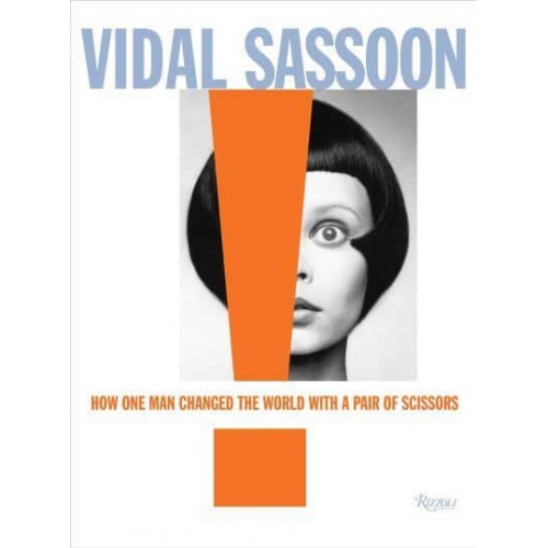 Vidal Sassoon How One Man Changed the World With a Pair of Scissors