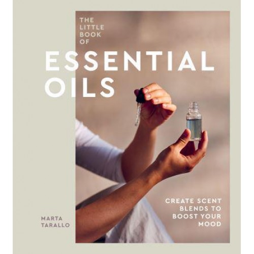 The Little Book of Essential Oils Create Scent Blends to Boost Your Mood