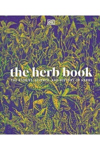 The Herb Book The Stories, Science, and History of Herbs