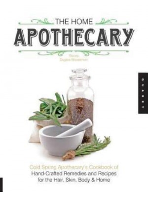 The Home Apothecary Cold Spring Apothecary's Cookbook of Hand-Crafted Remedies & Recipes for the Hair, Skin, Body, and Home