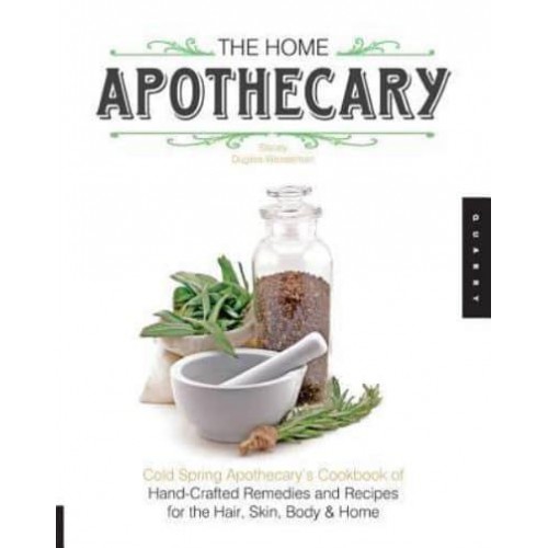 The Home Apothecary Cold Spring Apothecary's Cookbook of Hand-Crafted Remedies & Recipes for the Hair, Skin, Body, and Home