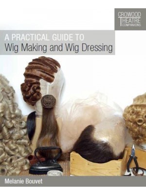 A Practical Guide to Wig Making and Wig Dressing - Crowood Theatre Companions