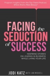 Facing the Seduction of Success Inspiring Stories on Leading in Business While Living Your Life