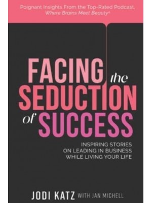 Facing the Seduction of Success Inspiring Stories on Leading in Business While Living Your Life