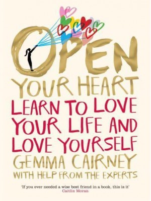 Open Your Heart Learn to Love Your Life and Love Yourself