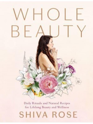 Whole Beauty. Daily Rituals and Natural Recipes for Lifelong Beauty and Wellness
