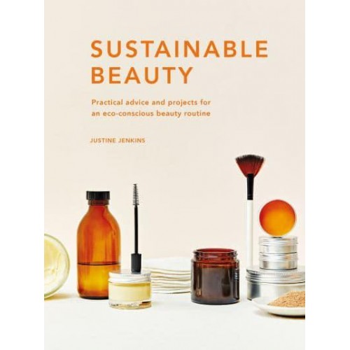 Sustainable Beauty Practical Advice and Projects for an Eco-Conscious Beauty Routine - Sustainable Living Series
