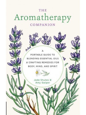 The Aromatherapy Companion A Portable Guide to Blending Essential Oils and Crafting Remedies for Body, Mind, and Spirit