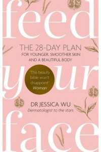 Feed Your Face The 28-Day Plan for Younger, Smoother Skin and a Beautiful Body
