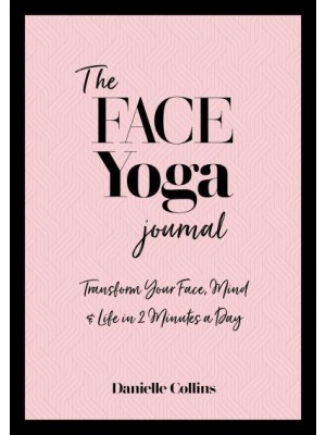 The Face Yoga Journal Transform Your Face, Mind & Life in 2 Minutes a Day