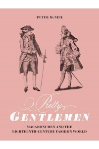 Pretty Gentlemen Macaroni Men and the Eighteenth-Century Fashion World