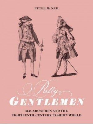 Pretty Gentlemen Macaroni Men and the Eighteenth-Century Fashion World