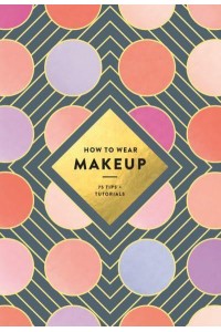 How to Wear Makeup 75 Tips and Tutorials