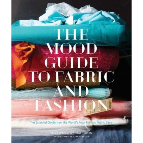 The Mood Guide to Fabric and Fashion The Essential Guide from the World's Most Famous Fabric Store