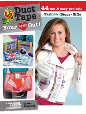 Duct Tape Your Heart Out! 44 Fun & Easy Projects