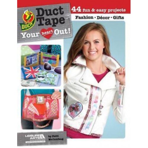 Duct Tape Your Heart Out! 44 Fun & Easy Projects