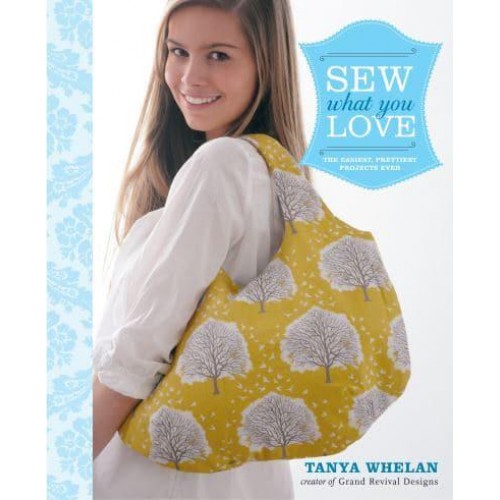 Sew What You Love The Easiest, Prettiest Projects Ever