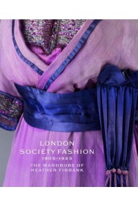 London Society Fashion 1905-1925 The Wardrobe of Heather Firbank