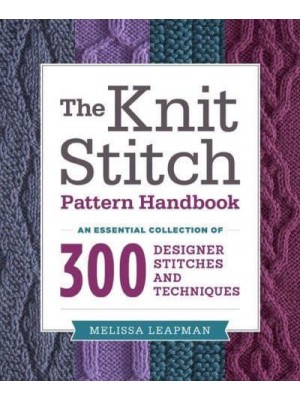 The Knit Stitch Pattern Handbook An Essential Collection of 300 Designer Stitches and Techniques