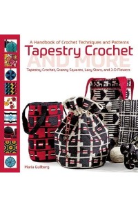 Tapestry Crochet and More A Handbook of Crochet Techniques and Patterns : Tapestry Crochet, Granny Squares, Lacy Stars, and 3D Patterns