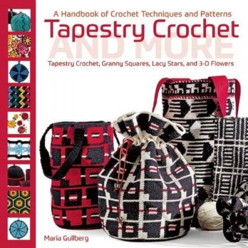 Tapestry Crochet and More A Handbook of Crochet Techniques and Patterns : Tapestry Crochet, Granny Squares, Lacy Stars, and 3D Patterns