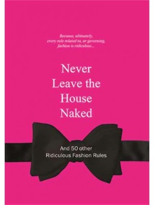 Never Leave the House Naked And 50 Other Ridiculous Fashion Rules