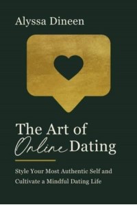 The Art of Online Dating Style Your Most Authentic Self and Cultivate a Mindful Dating Life