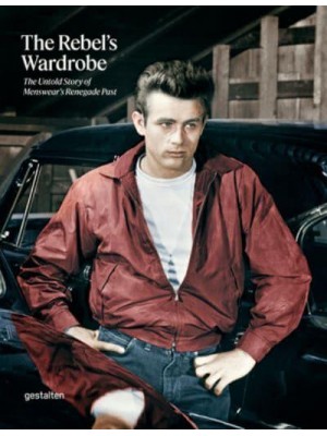 The Rebel's Wardrobe The Untold Story of Menswear's Renegade Past