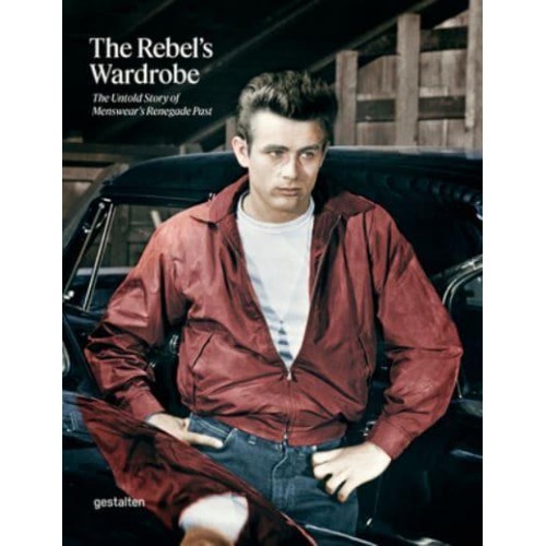 The Rebel's Wardrobe The Untold Story of Menswear's Renegade Past