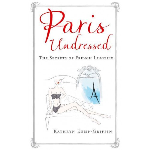 Paris Undressed The Secrets of French Lingerie