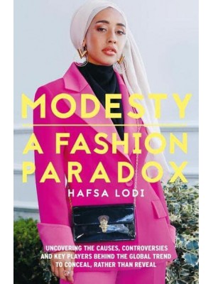Modesty A Fashion Paradox : Uncovering the Causes, Controversies and Key Players Behind the Global Trend to Conceal, Rather Than Reveal