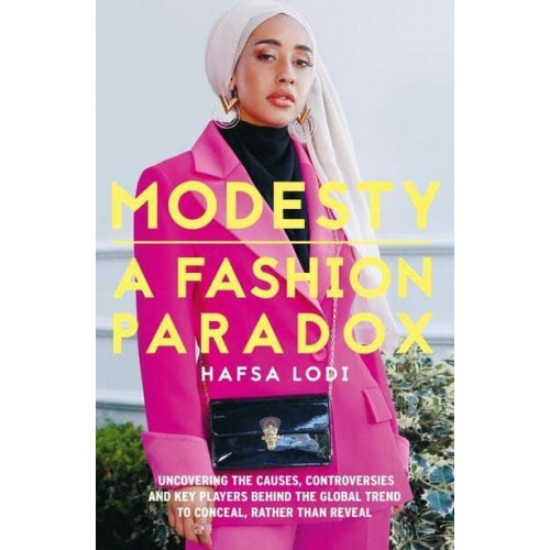 Modesty A Fashion Paradox : Uncovering the Causes, Controversies and Key Players Behind the Global Trend to Conceal, Rather Than Reveal