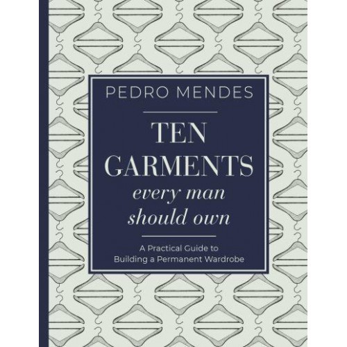 Ten Garments Every Man Should Own A Practical Guide to Building a Permanent Wardrobe