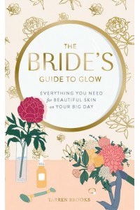 The Bride's Guide to Glow Everything You Need for Beautiful Skin on Your Big Day