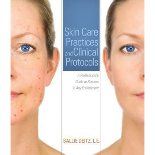 Skin Care Practices and Clinical Protocols A Professional's Guide to Success in Any Environment