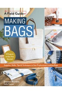 Making Bags Supplies, Skills, Tips & Techniques to Sew Professional-Looking Bags; 5 Projects to Get You Started