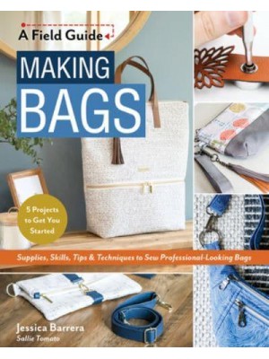 Making Bags Supplies, Skills, Tips & Techniques to Sew Professional-Looking Bags; 5 Projects to Get You Started
