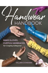 Handwear Handbook Make Gloves, Cuffs & Vambraces for Cosplay & Beyond