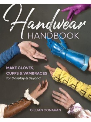 Handwear Handbook Make Gloves, Cuffs & Vambraces for Cosplay & Beyond
