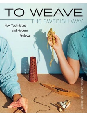 To Weave - The Swedish Way New Techniques and Modern Projects